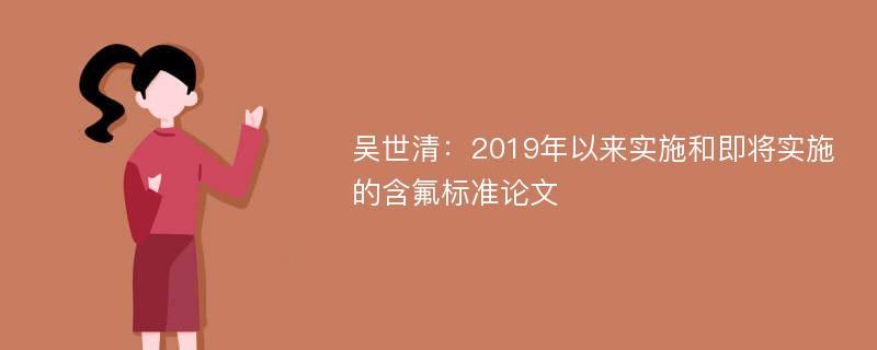 吴世清：2019年以来实施和即将实施的含氟标准论文