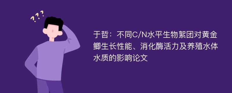 于哲：不同C/N水平生物絮团对黄金鲫生长性能、消化酶活力及养殖水体水质的影响论文