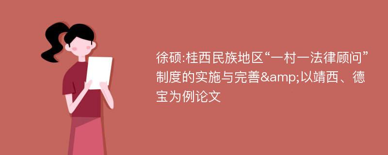 徐硕:桂西民族地区“一村一法律顾问”制度的实施与完善&以靖西、德宝为例论文