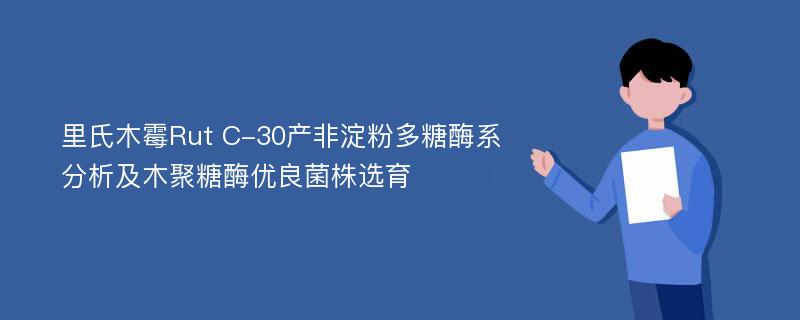 里氏木霉Rut C-30产非淀粉多糖酶系分析及木聚糖酶优良菌株选育