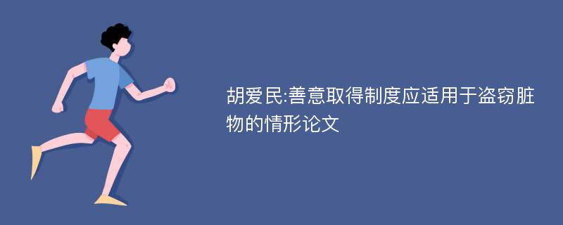 胡爱民:善意取得制度应适用于盗窃脏物的情形论文