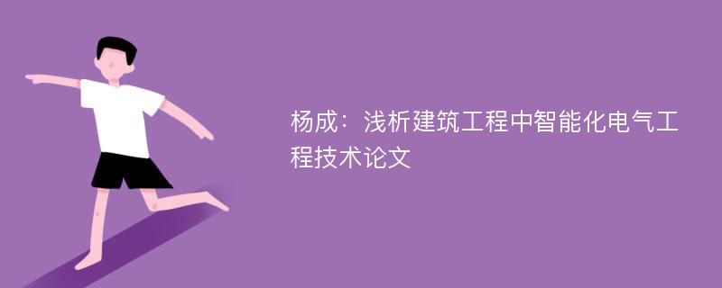 杨成：浅析建筑工程中智能化电气工程技术论文