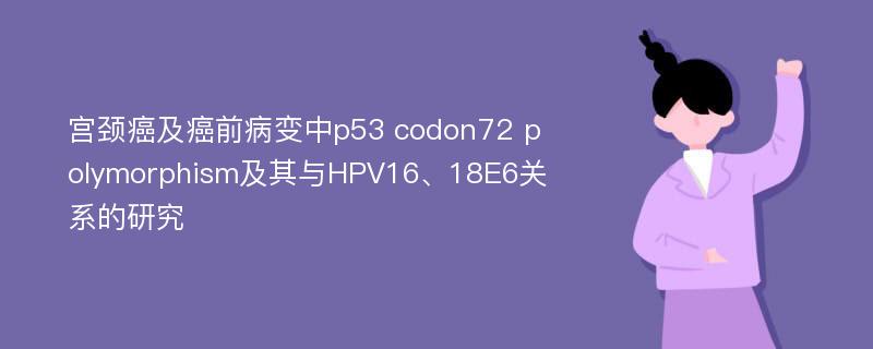 宫颈癌及癌前病变中p53 codon72 polymorphism及其与HPV16、18E6关系的研究