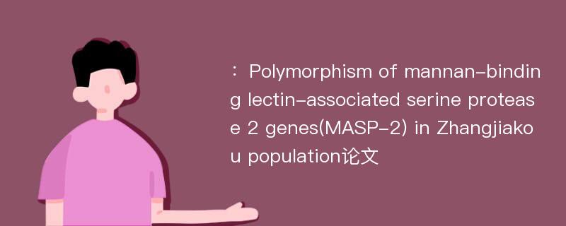 ：Polymorphism of mannan-binding lectin-associated serine protease 2 genes(MASP-2) in Zhangjiakou population论文