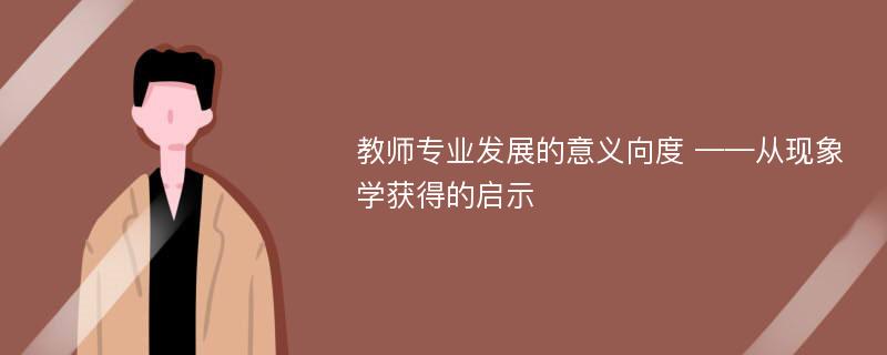 教师专业发展的意义向度 ——从现象学获得的启示