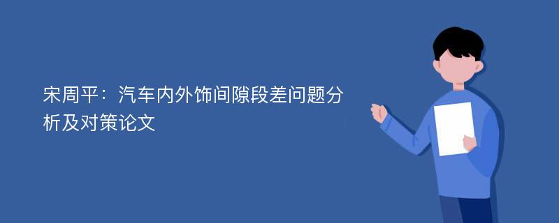 宋周平：汽车内外饰间隙段差问题分析及对策论文