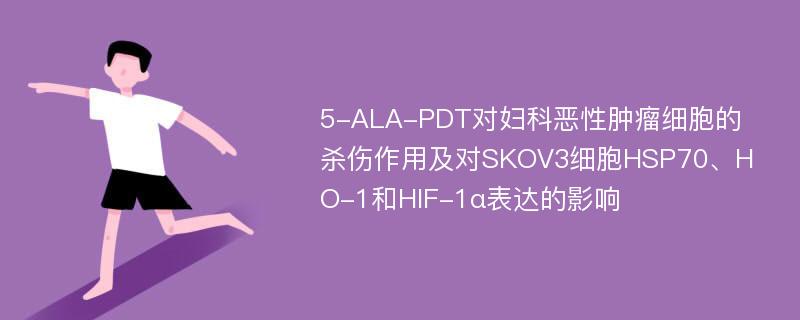 5-ALA-PDT对妇科恶性肿瘤细胞的杀伤作用及对SKOV3细胞HSP70、HO-1和HIF-1α表达的影响