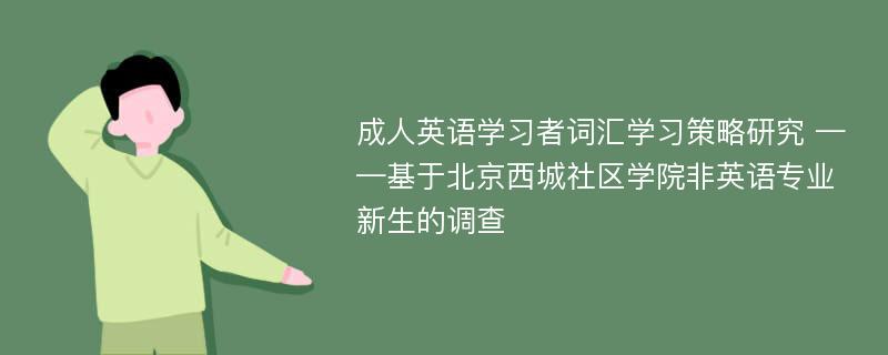 成人英语学习者词汇学习策略研究 ——基于北京西城社区学院非英语专业新生的调查