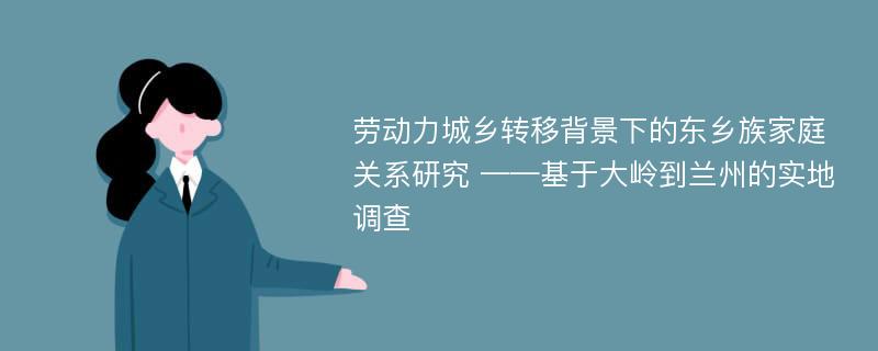 劳动力城乡转移背景下的东乡族家庭关系研究 ——基于大岭到兰州的实地调查