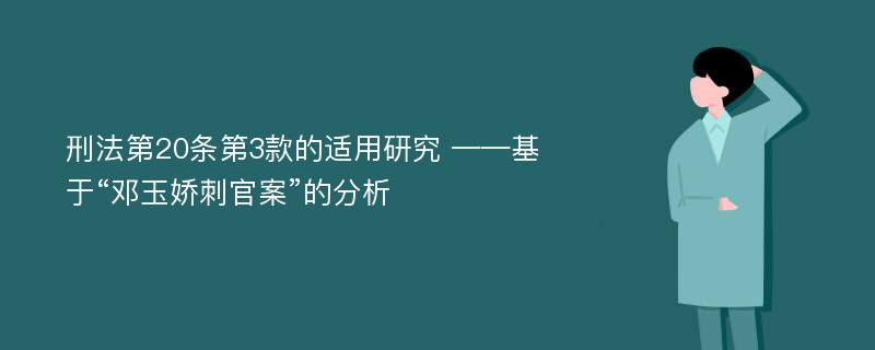 刑法第20条第3款的适用研究 ——基于“邓玉娇刺官案”的分析