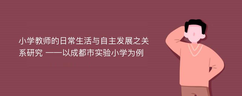 小学教师的日常生活与自主发展之关系研究 ——以成都市实验小学为例