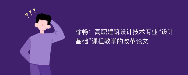 徐畅：高职建筑设计技术专业“设计基础”课程教学的改革论文