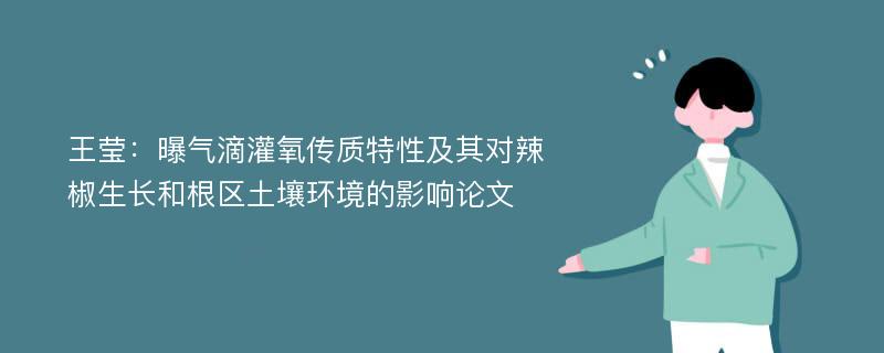 王莹：曝气滴灌氧传质特性及其对辣椒生长和根区土壤环境的影响论文