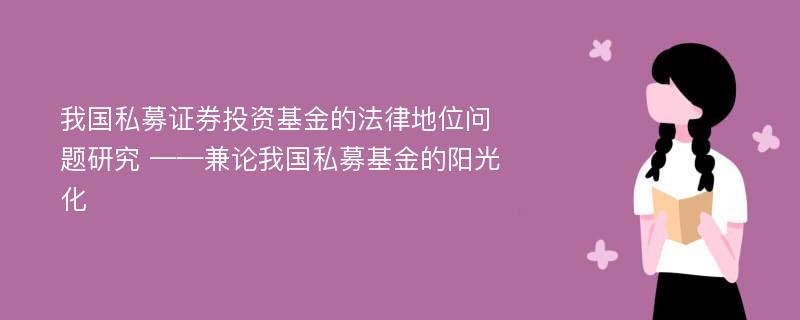 我国私募证券投资基金的法律地位问题研究 ——兼论我国私募基金的阳光化