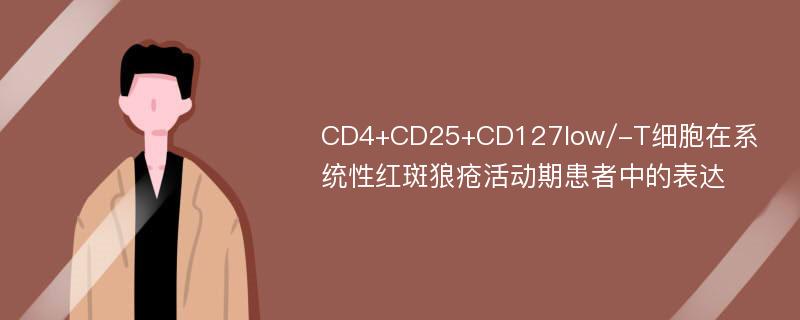 CD4+CD25+CD127low/-T细胞在系统性红斑狼疮活动期患者中的表达