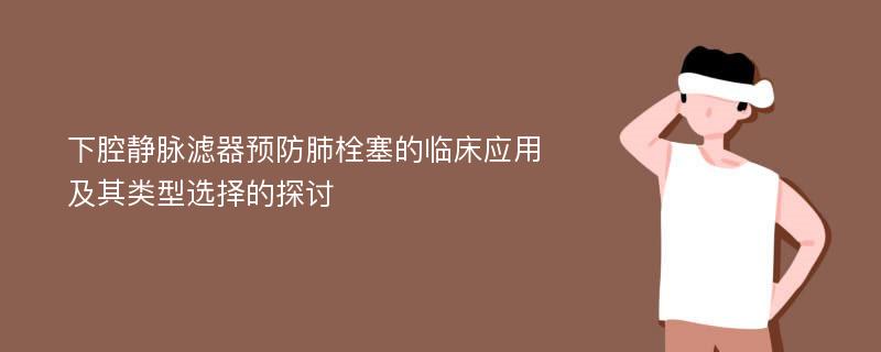 下腔静脉滤器预防肺栓塞的临床应用及其类型选择的探讨