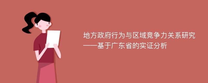 地方政府行为与区域竞争力关系研究 ——基于广东省的实证分析