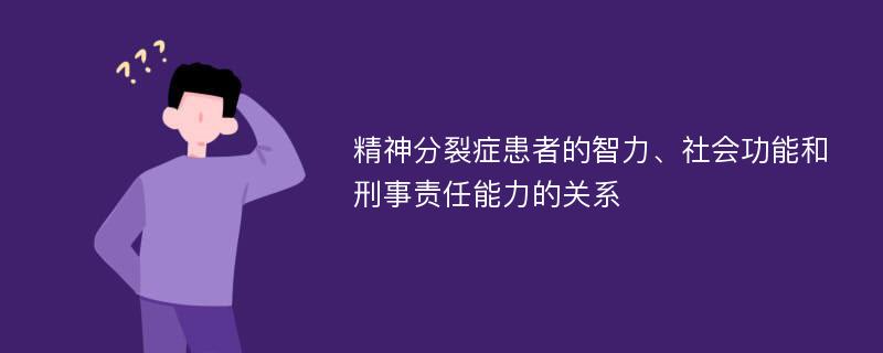 精神分裂症患者的智力、社会功能和刑事责任能力的关系