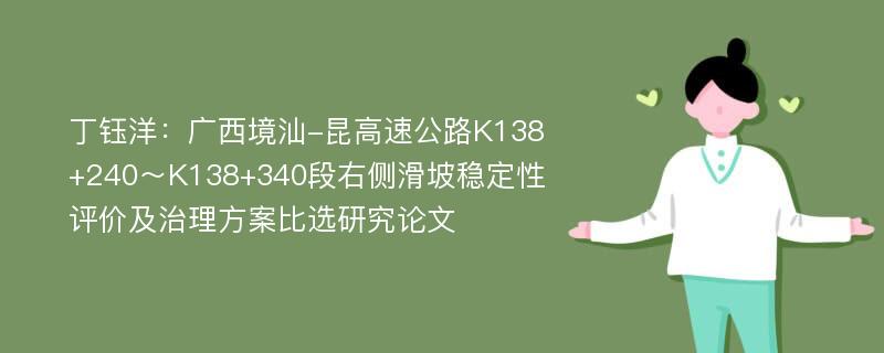 丁钰洋：广西境汕-昆高速公路K138+240～K138+340段右侧滑坡稳定性评价及治理方案比选研究论文