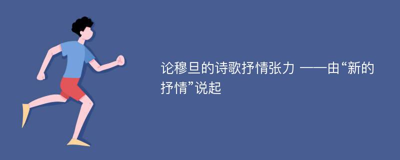 论穆旦的诗歌抒情张力 ——由“新的抒情”说起