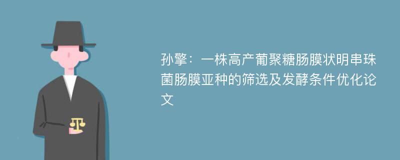 孙擎：一株高产葡聚糖肠膜状明串珠菌肠膜亚种的筛选及发酵条件优化论文