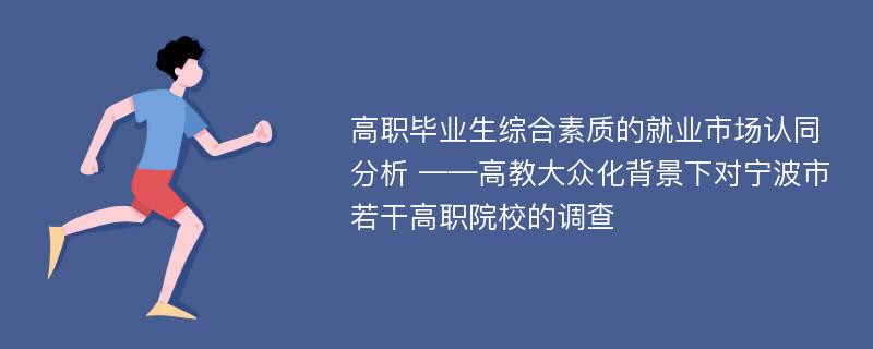 高职毕业生综合素质的就业市场认同分析 ——高教大众化背景下对宁波市若干高职院校的调查