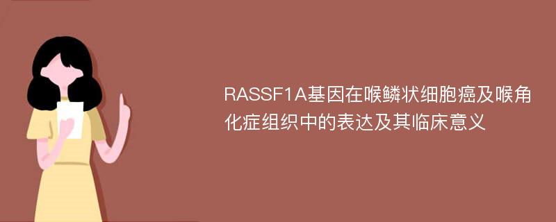 RASSF1A基因在喉鳞状细胞癌及喉角化症组织中的表达及其临床意义