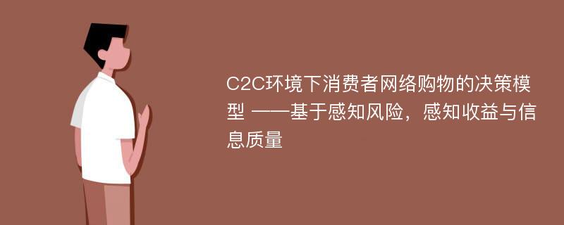 C2C环境下消费者网络购物的决策模型 ——基于感知风险，感知收益与信息质量