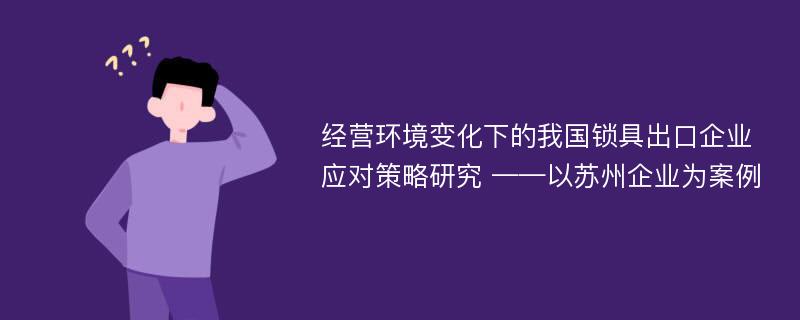 经营环境变化下的我国锁具出口企业应对策略研究 ——以苏州企业为案例