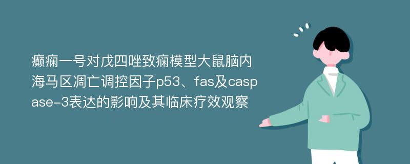 癫痫一号对戊四唑致痫模型大鼠脑内海马区凋亡调控因子p53、fas及caspase-3表达的影响及其临床疗效观察