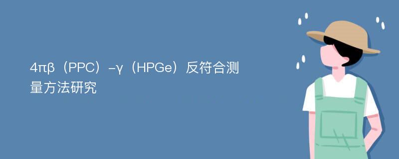 4πβ（PPC）-γ（HPGe）反符合测量方法研究