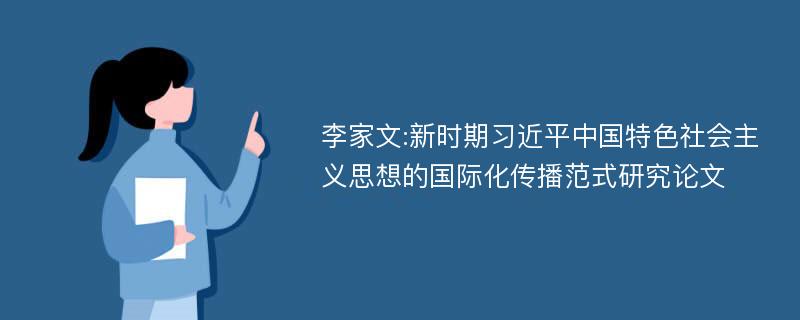 李家文:新时期习近平中国特色社会主义思想的国际化传播范式研究论文