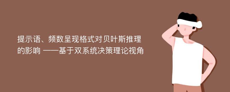 提示语、频数呈现格式对贝叶斯推理的影响 ——基于双系统决策理论视角