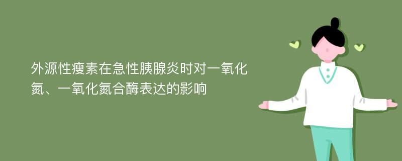 外源性瘦素在急性胰腺炎时对一氧化氮、一氧化氮合酶表达的影响