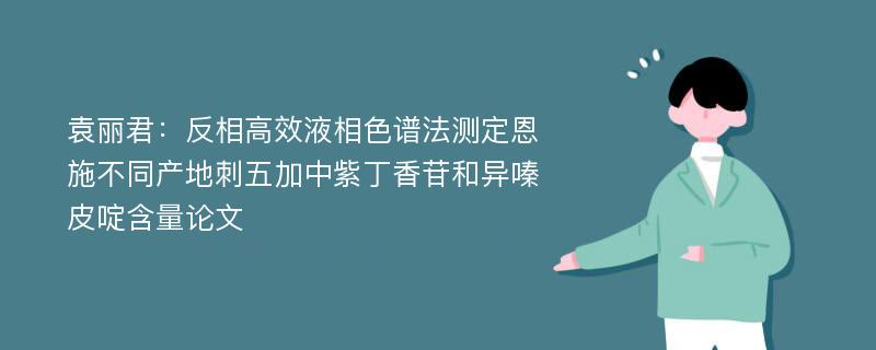 袁丽君：反相高效液相色谱法测定恩施不同产地刺五加中紫丁香苷和异嗪皮啶含量论文