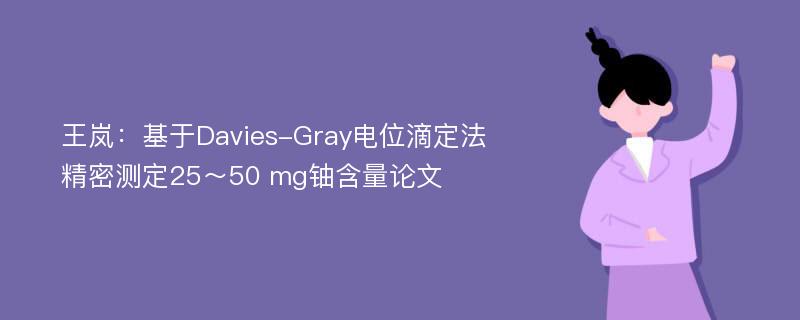 王岚：基于Davies-Gray电位滴定法精密测定25～50 mg铀含量论文