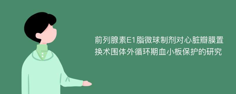 前列腺素E1脂微球制剂对心脏瓣膜置换术围体外循环期血小板保护的研究