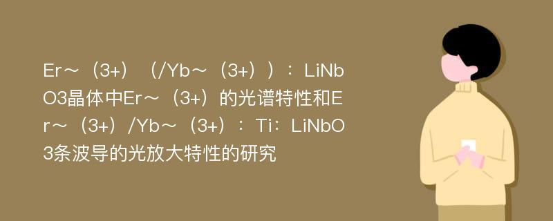 Er～（3+）（/Yb～（3+））：LiNbO3晶体中Er～（3+）的光谱特性和Er～（3+）/Yb～（3+）：Ti：LiNbO3条波导的光放大特性的研究