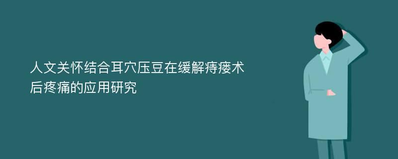 人文关怀结合耳穴压豆在缓解痔瘘术后疼痛的应用研究