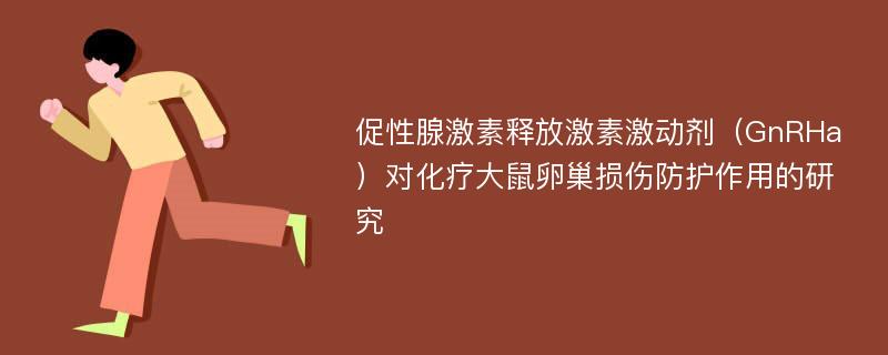 促性腺激素释放激素激动剂（GnRHa）对化疗大鼠卵巢损伤防护作用的研究