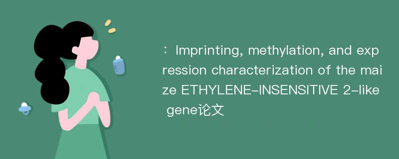 ：Imprinting, methylation, and expression characterization of the maize ETHYLENE-INSENSITIVE 2-like gene论文