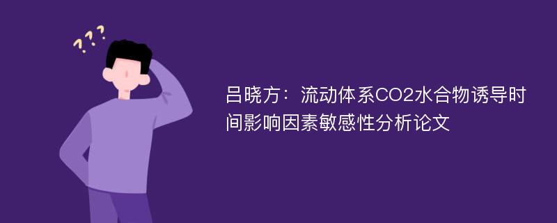 吕晓方：流动体系CO2水合物诱导时间影响因素敏感性分析论文