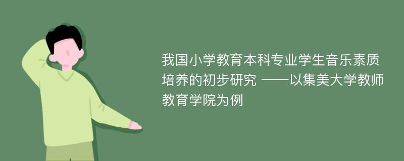 我国小学教育本科专业学生音乐素质培养的初步研究 ——以集美大学教师教育学院为例