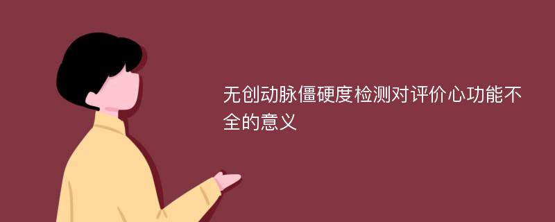 无创动脉僵硬度检测对评价心功能不全的意义