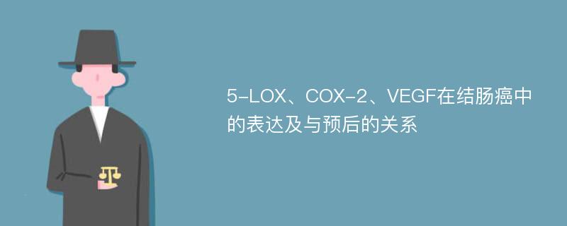 5-LOX、COX-2、VEGF在结肠癌中的表达及与预后的关系