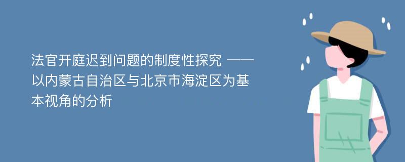 法官开庭迟到问题的制度性探究 ——以内蒙古自治区与北京市海淀区为基本视角的分析