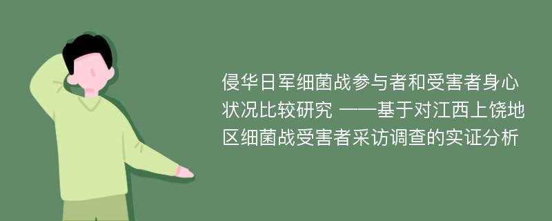 侵华日军细菌战参与者和受害者身心状况比较研究 ——基于对江西上饶地区细菌战受害者采访调查的实证分析