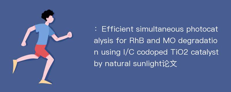 ：Efficient simultaneous photocatalysis for RhB and MO degradation using I/C codoped TiO2 catalyst by natural sunlight论文