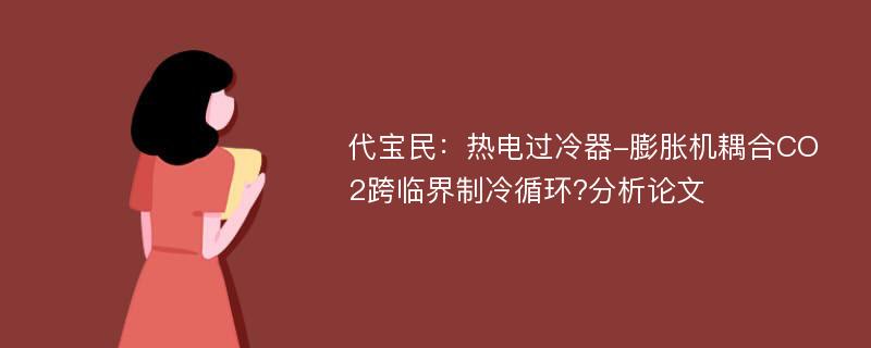 代宝民：热电过冷器-膨胀机耦合CO2跨临界制冷循环?分析论文