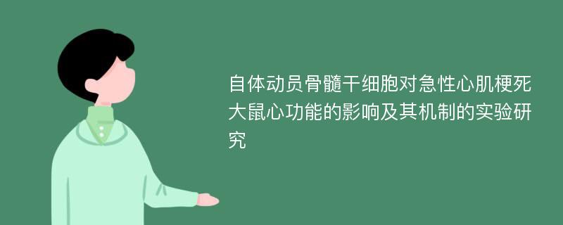 自体动员骨髓干细胞对急性心肌梗死大鼠心功能的影响及其机制的实验研究